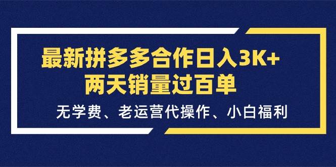 最新拼多多合作日入3K+两天销量过百单，无学费、老运营代操作、小白福利-天下副业
