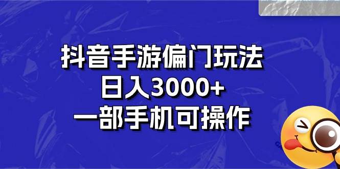 抖音手游偏门玩法，日入3000+，一部手机可操作-天下副业