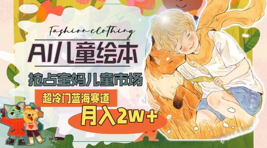 超冷门蓝海赛道，用AI做儿童绘本，抢占宝妈儿童市场，月入2w+(教程+素材)-天下副业