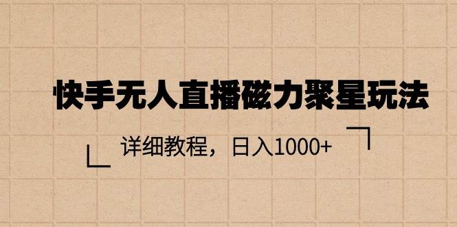 快手无人直播磁力聚星玩法，详细教程，日入1000+-天下副业