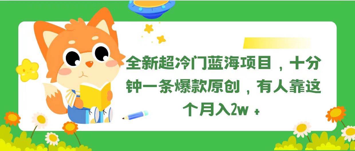 全新超冷门蓝海项目，十分钟一条爆款原创，有人靠这个月入2w＋-天下副业