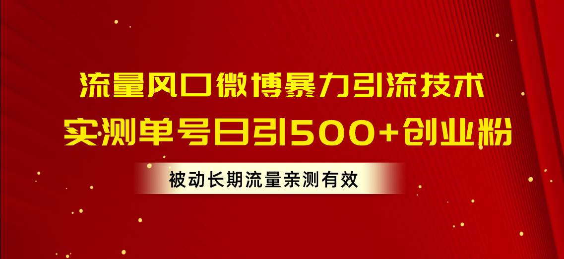 流量风口微博暴力引流技术，单号日引500+创业粉，被动长期流量-天下副业