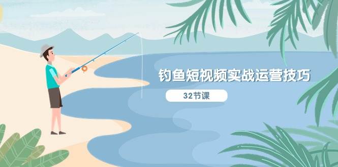 钓鱼短视频实战运营技巧，系统性讲解定位ip策划  能听懂，能落地，能实操-天下副业
