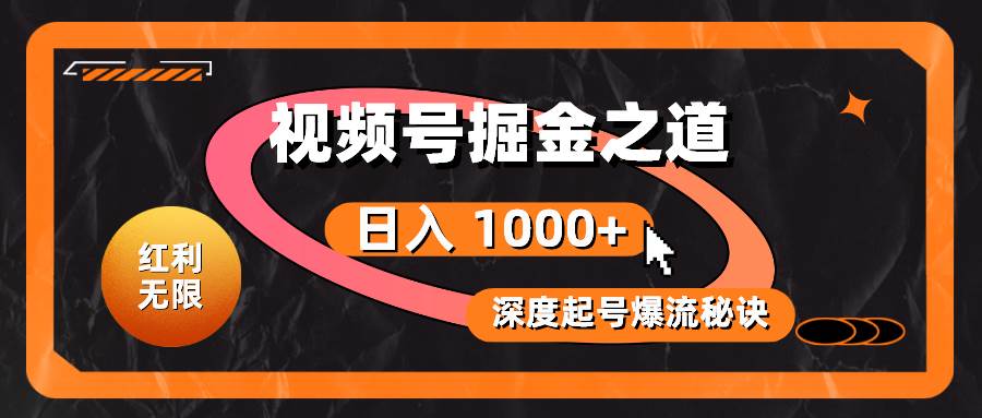 红利无限！视频号掘金之道，深度解析起号爆流秘诀，轻松实现日入 1000+！-天下副业
