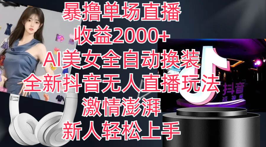 全新抖音玩法，无人直播，AI美女全自动换装，激情澎湃，新人轻松上手，…-天下副业