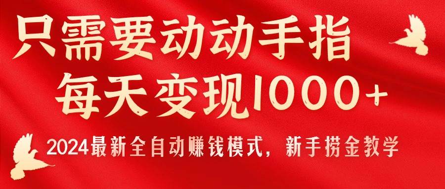 只需要动动手指，每天变现1000+，2024最新全自动赚钱模式，新手捞金教学！-天下副业