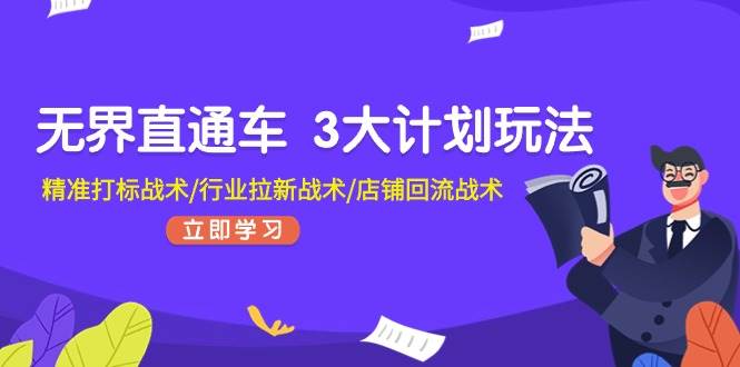 无界直通车 3大计划玩法，精准打标战术/行业拉新战术/店铺回流战术-天下副业
