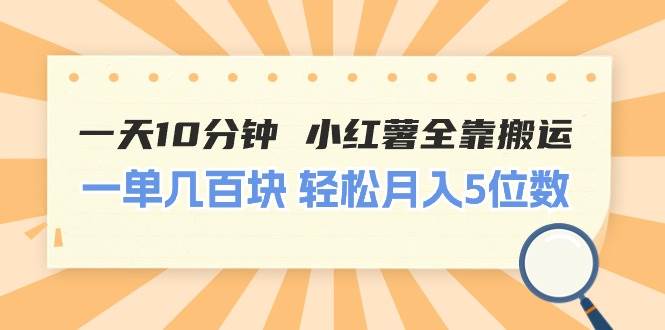 一天10分钟 小红薯全靠搬运  一单几百块 轻松月入5位数-天下副业