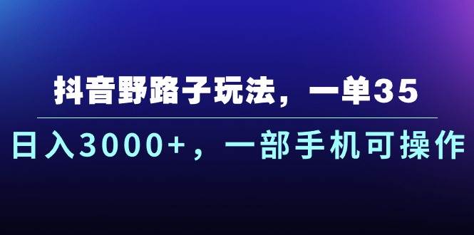 抖音野路子玩法，一单35.日入3000+，一部手机可操作-天下副业