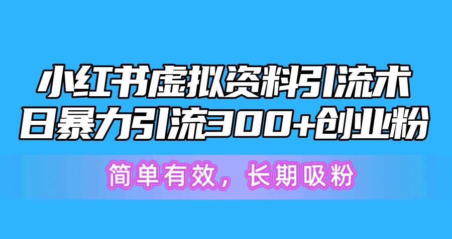 小红书虚拟资料引流术，日暴力引流300+创业粉，简单有效，长期吸粉-天下副业