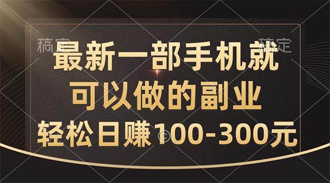 最新一部手机就可以做的副业，轻松日赚100-300元-天下副业