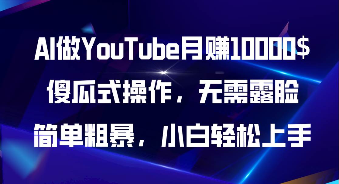 AI做YouTube月赚10000$，傻瓜式操作无需露脸，简单粗暴，小白轻松上手-天下副业