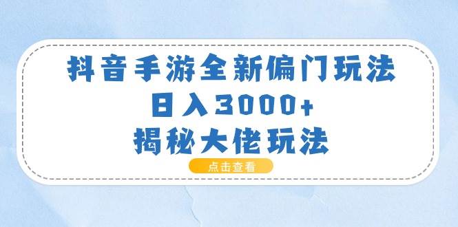 抖音手游全新偏门玩法，日入3000+，揭秘大佬玩法-天下副业