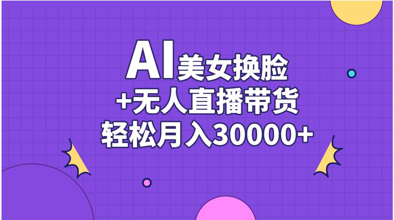 AI美女换脸视频结合无人直播带货，随便月入30000+-天下副业