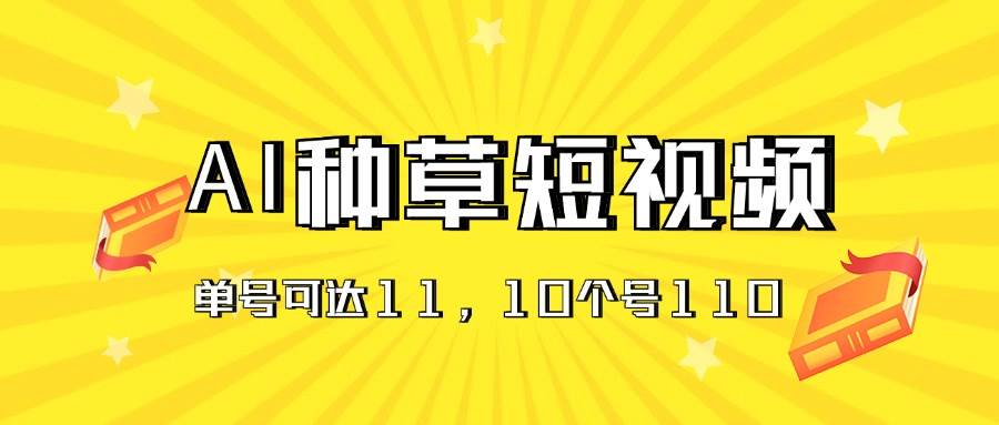 AI种草单账号日收益11元（抖音，快手，视频号），10个就是110元-天下副业