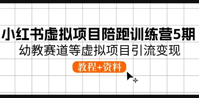 小红书虚拟项目陪跑训练营5期，幼教赛道等虚拟项目引流变现 (教程+资料)-天下副业