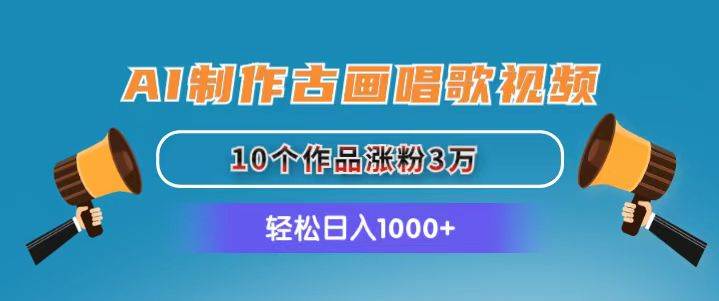 AI制作古画唱歌视频，10个作品涨粉3万，日入1000+-天下副业