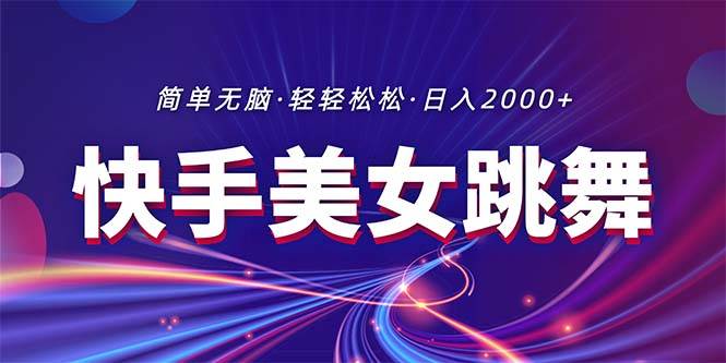 最新快手美女跳舞直播，拉爆流量不违规，轻轻松松日入2000+-天下副业