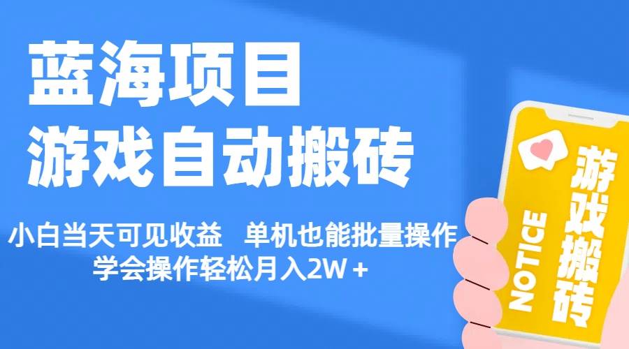 【蓝海项目】游戏自动搬砖 小白当天可见收益 单机也能批量操作 学会操…-天下副业