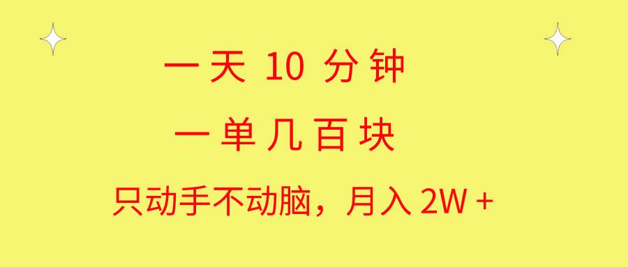 一天10 分钟 一单几百块 简单无脑操作 月入2W+教学-天下副业