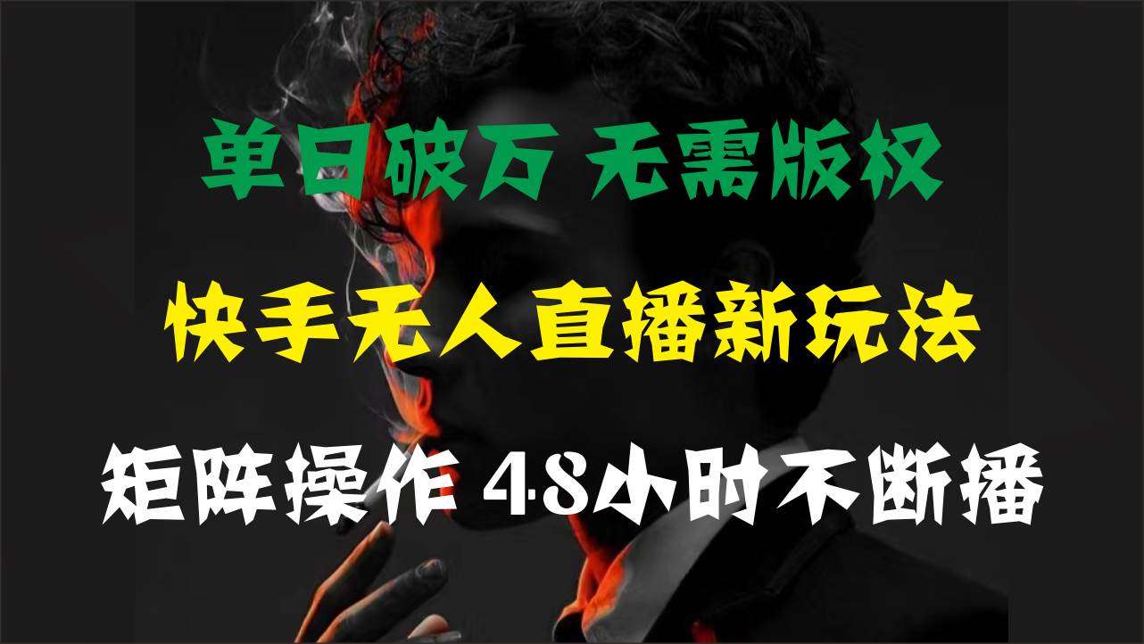 单日破万，快手无人直播新玩法，无需版权，支持矩阵操作，48小时不断播-天下副业