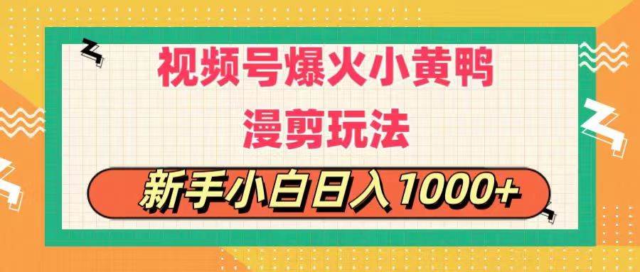 视频号爆火小黄鸭搞笑漫剪玩法，每日1小时，新手小白日入1000+-天下副业