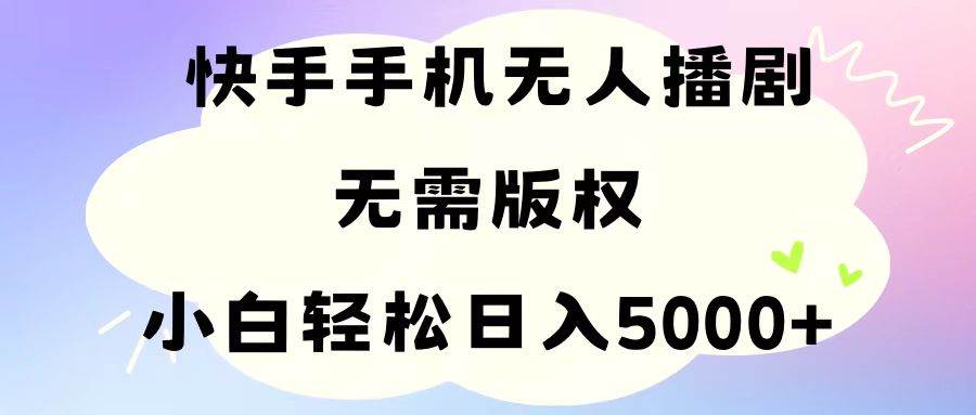 手机快手无人播剧，无需硬改，轻松解决版权问题，小白轻松日入5000+-天下副业