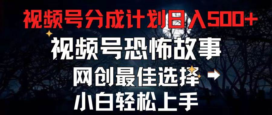 2024最新视频号分成计划，每天5分钟轻松月入500+，恐怖故事赛道,-天下副业