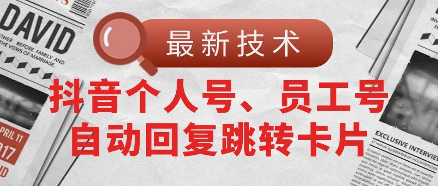 【最新技术】抖音个人号、员工号自动回复跳转卡片-天下副业
