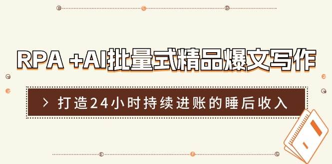 RPA +AI批量式 精品爆文写作  日更实操营，打造24小时持续进账的睡后收入-天下副业