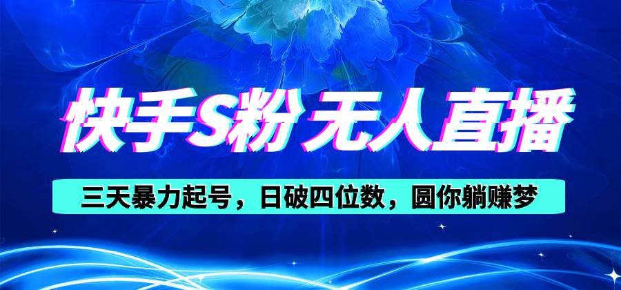 快手S粉无人直播教程，零粉三天暴力起号，日破四位数，小白可入-天下副业