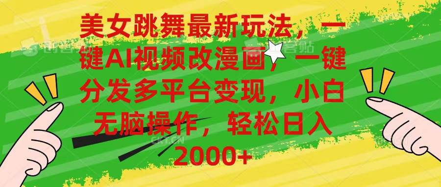 美女跳舞最新玩法，AI一键改漫画，一键分发多平台变现，小白无脑操作，…-天下副业