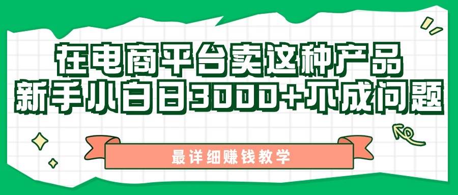 最新在电商平台发布这种产品，新手小白日入3000+不成问题，最详细赚钱教学-天下副业