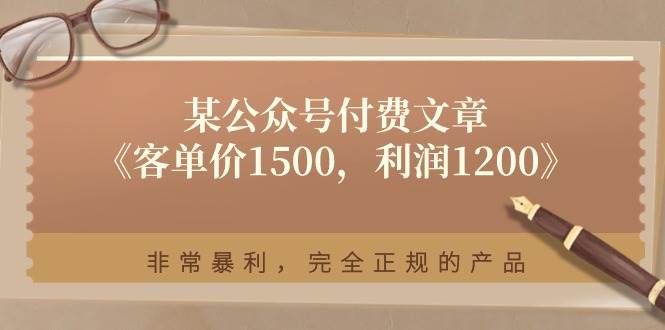 某付费文章《客单价1500，利润1200》非常暴利，完全正规的产品-天下副业