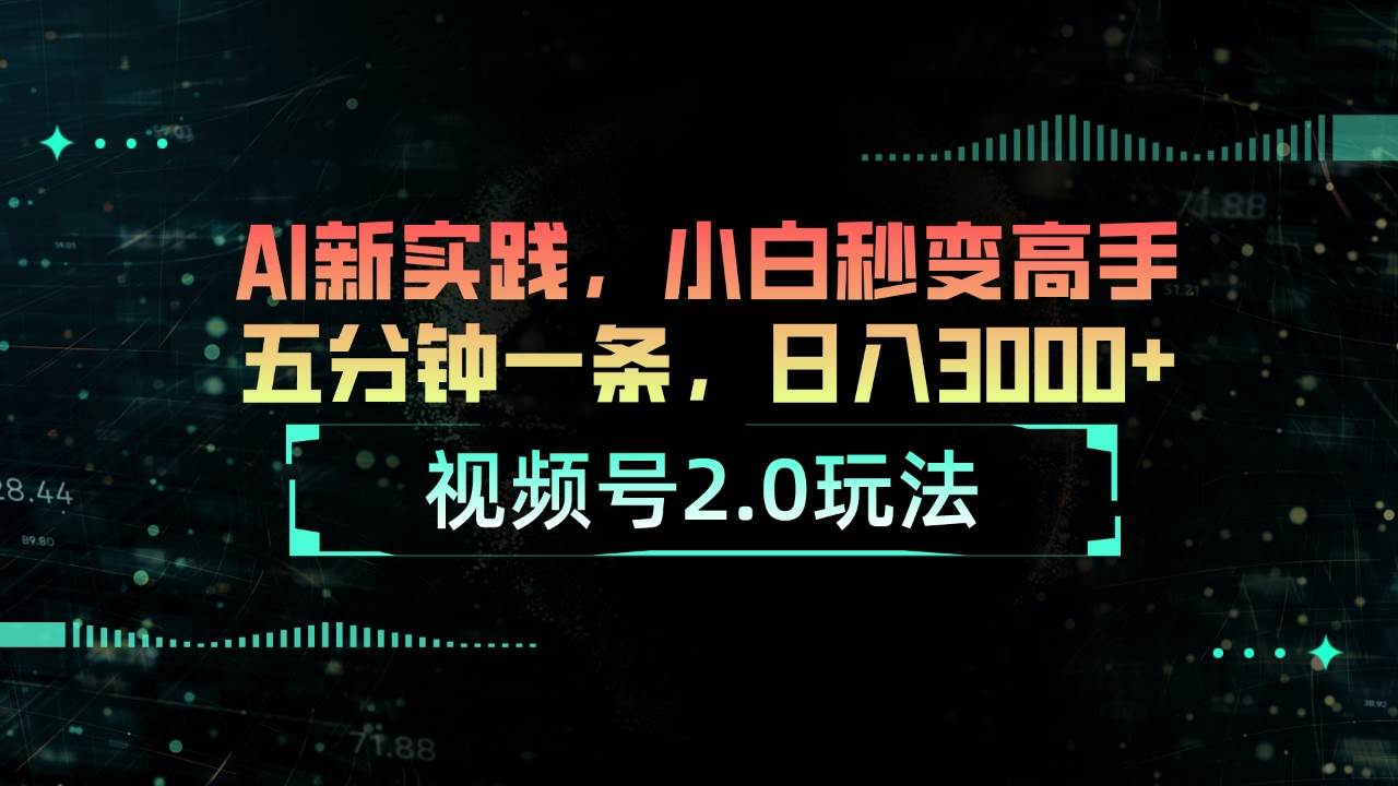 视频号2.0玩法 AI新实践，小白秒变高手五分钟一条，日入3000+-天下副业
