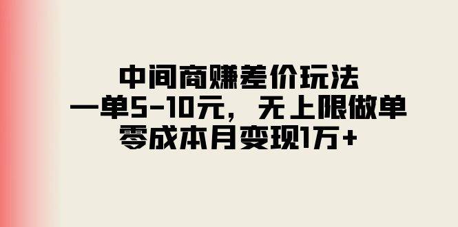 中间商赚差价玩法，一单5-10元，无上限做单，零成本月变现1万+-天下副业