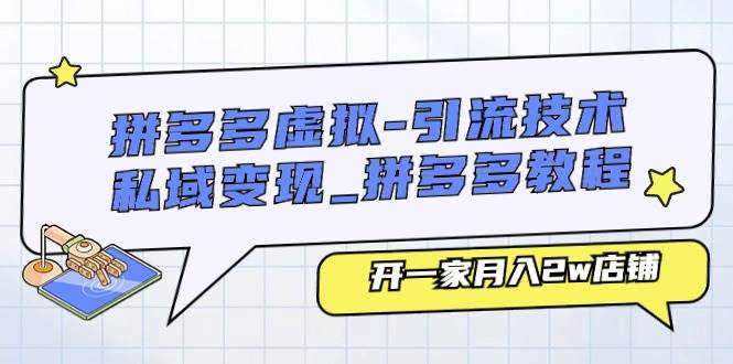 拼多多虚拟-引流技术与私域变现_拼多多教程：开一家月入2w店铺-天下副业