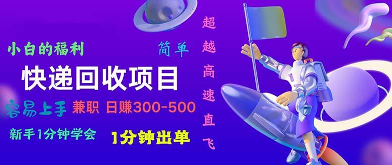 快递 回收项目，容易上手，小白一分钟学会，一分钟出单，日赚300~800-天下副业