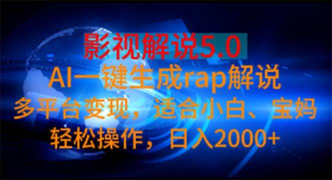 影视解说5.0  AI一键生成rap解说 多平台变现，适合小白，日入2000+-天下副业