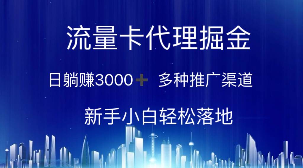 流量卡代理掘金 日躺赚3000+ 多种推广渠道 新手小白轻松落地-天下副业