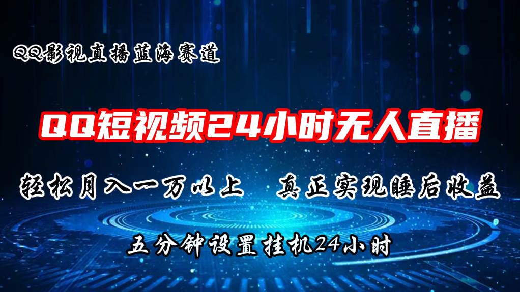 2024蓝海赛道，QQ短视频无人播剧，轻松月入上万，设置5分钟，直播24小时-天下副业