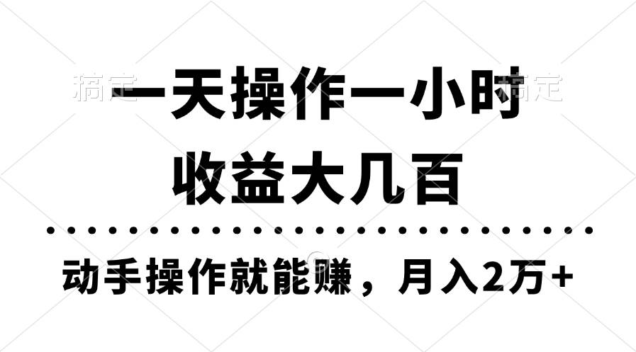 一天操作一小时，收益大几百，动手操作就能赚，月入2万+教学-天下副业