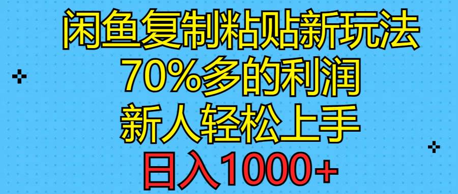 闲鱼复制粘贴新玩法，70%利润，新人轻松上手，日入1000+-天下副业
