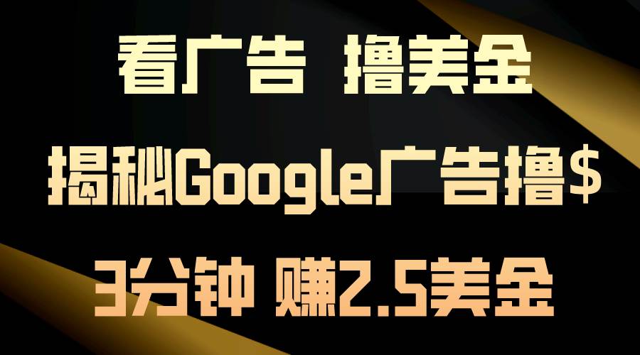 看广告，撸美金！3分钟赚2.5美金！日入200美金不是梦！揭秘Google广告…-天下副业