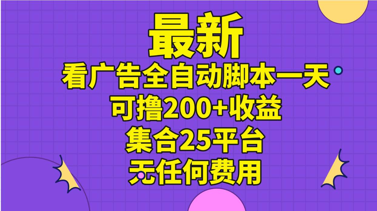 最新看广告全自动脚本一天可撸200+收益 。集合25平台 ，无任何费用-天下副业