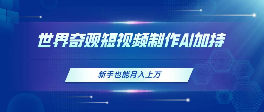 世界奇观短视频制作，AI加持，新手也能月入上万-天下副业