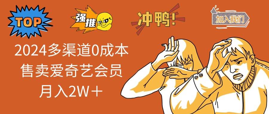 2024多渠道0成本售卖爱奇艺会员月入2W＋-天下副业