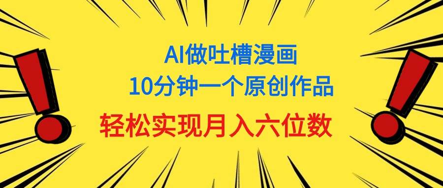 用AI做中式吐槽漫画，10分钟一个原创作品，轻松实现月入6位数-天下副业