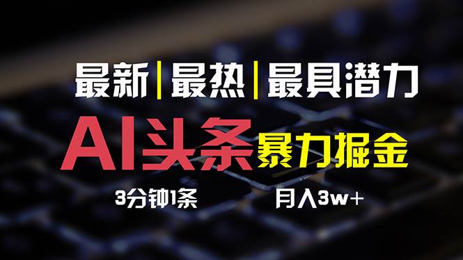 AI头条3天必起号，简单无需经验 3分钟1条 一键多渠道发布 复制粘贴月入3W+-天下副业