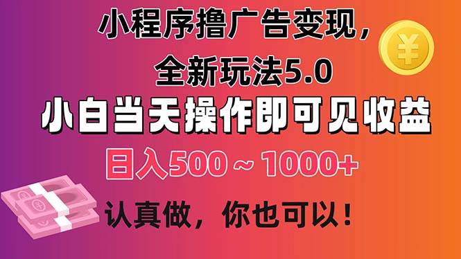 小程序撸广告变现，全新玩法5.0，小白当天操作即可上手，日收益 500~1000+-天下副业